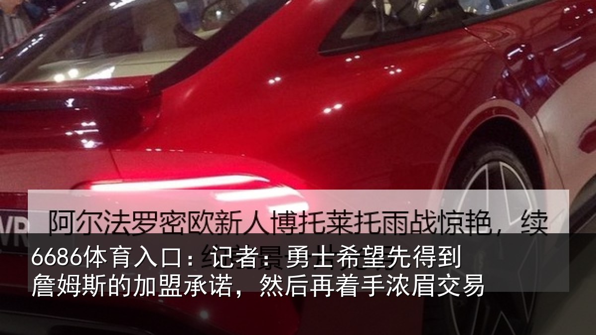 6686体育入口:记者:勇士相关情况的加盟承诺相关情况易