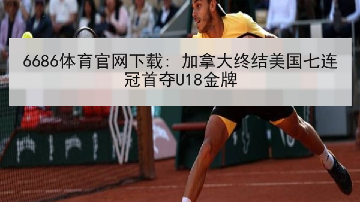 6686体育官网下载: 加拿大终结美国七连冠首夺U18金牌 6686体育官网下载: 加拿大终结美国七连冠首夺U18金牌