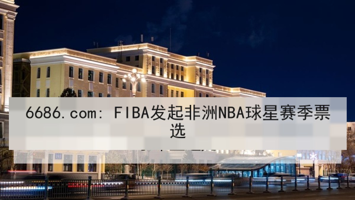 6686.com: FIBA发起非洲NBA球星赛季票选