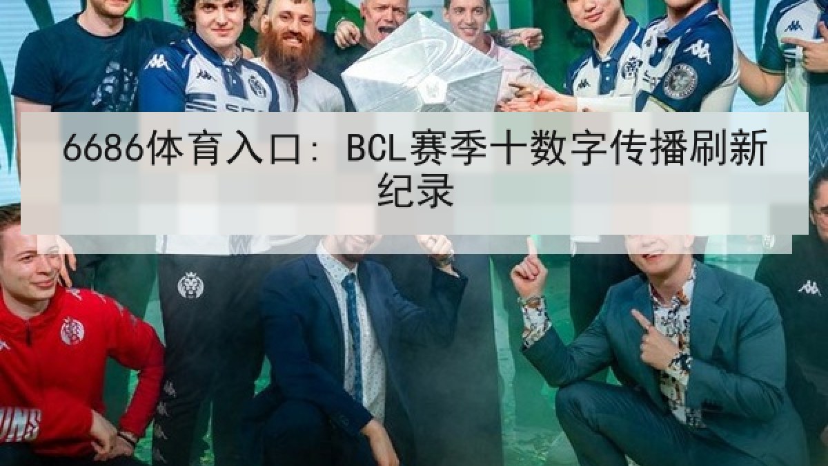 6686体育入口: BCL赛季十数字传播刷新纪录 6686体育入口: BCL赛季十数字传播刷新纪录