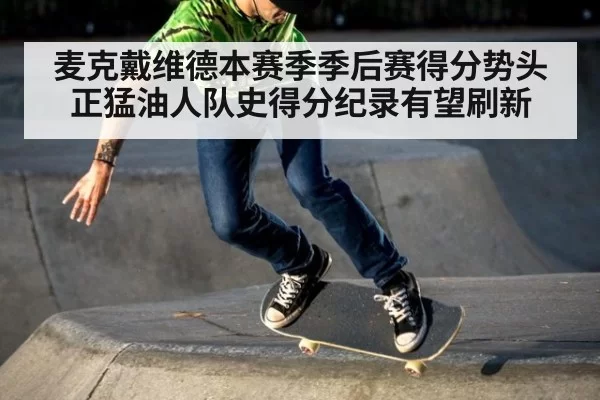 麦克戴维德本赛季季后赛得分势头正猛油人队史得分纪录有望刷新