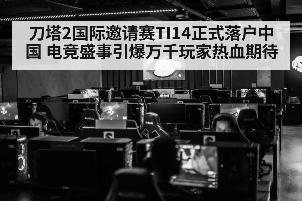 刀塔2国际邀请赛TI14正式落户中国 电竞盛事引爆万千玩家热血期待