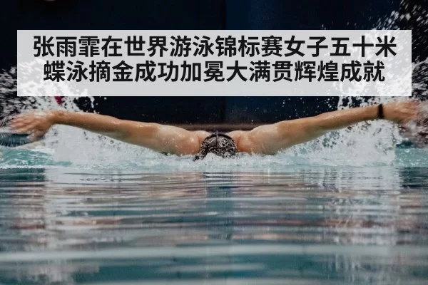 张雨霏在世界游泳锦标赛女子五十米蝶泳摘金成功加冕大满贯辉煌成就