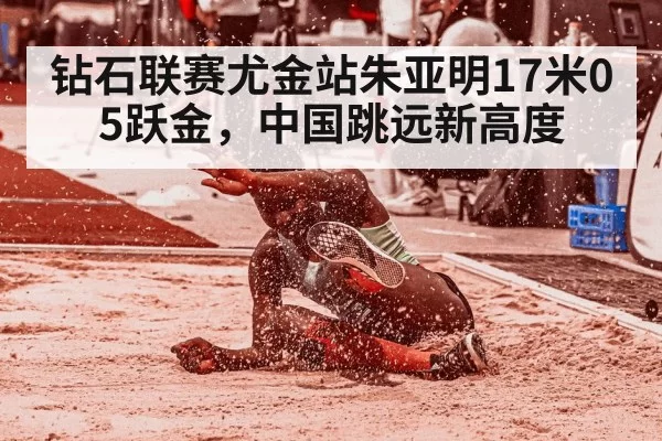 钻石联赛尤金站朱亚明17米05跃金,中国跳远新高度