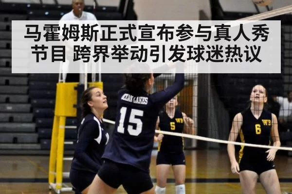 马霍姆斯正式宣布参与真人秀节目 跨界举动引发球迷热议