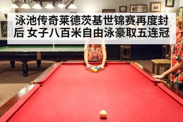 泳池传奇莱德茨基世锦赛再度封后 女子八百米自由泳豪取五连冠