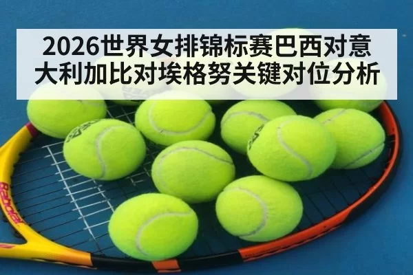 2026世界女排锦标赛巴西对意大利加比对埃格努关键对位分析